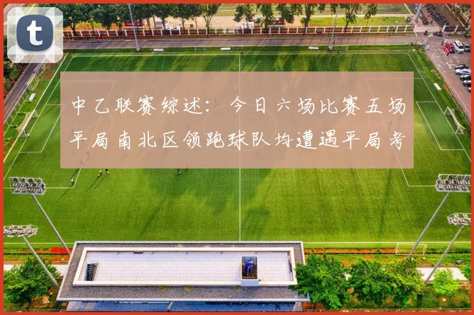 中乙联赛综述：今日六场比赛五场平局南北区领跑球队均遭遇平局考验