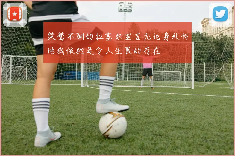 桀骜不驯的拉塞尔宣言无论身处何地我依然是令人生畏的存在