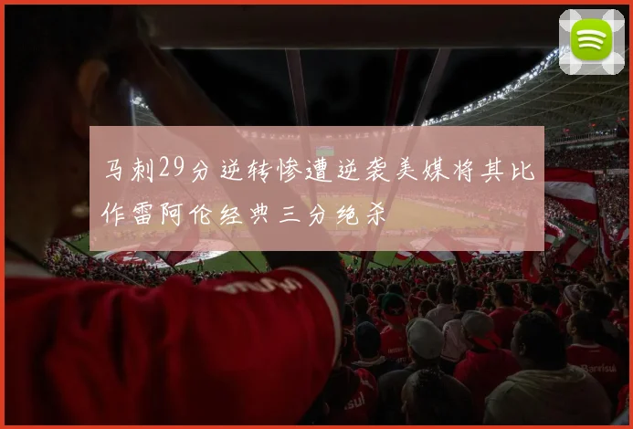 马刺29分逆转惨遭逆袭美媒将其比作雷阿伦经典三分绝杀