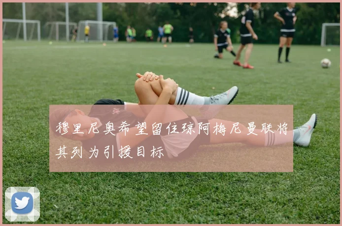 穆里尼奥希望留住琼阿梅尼曼联将其列为引援目标