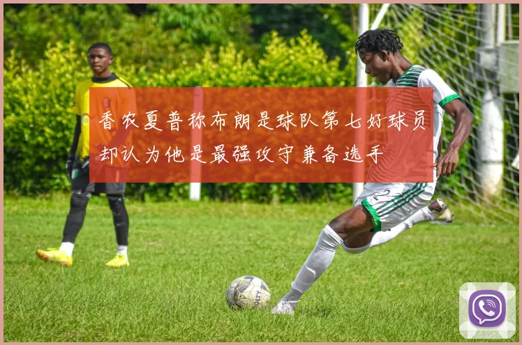 香农夏普称布朗是球队第七好球员却认为他是最强攻守兼备选手