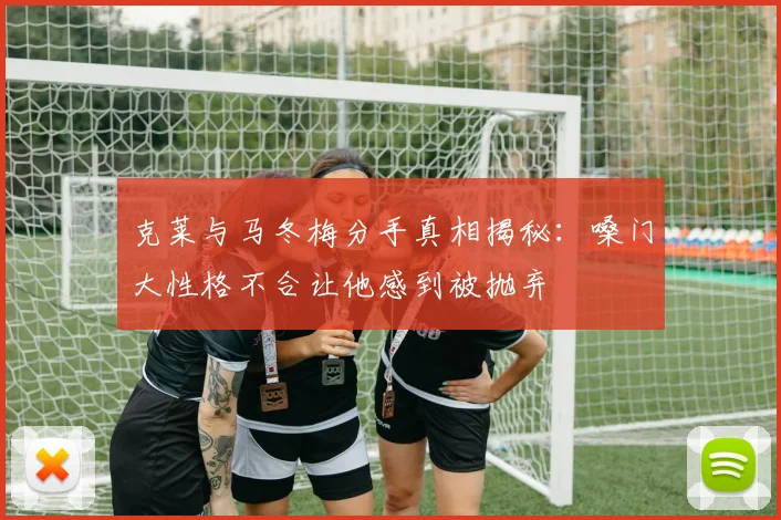 克莱与马冬梅分手真相揭秘：嗓门大性格不合让他感到被抛弃