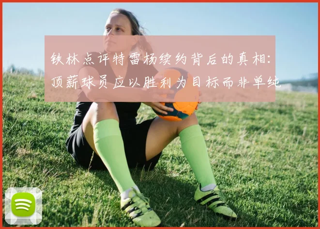 铁林点评特雷杨续约背后的真相：顶薪球员应以胜利为目标而非单纯数据