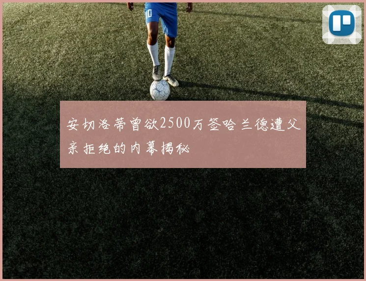 安切洛蒂曾欲2500万签哈兰德遭父亲拒绝的内幕揭秘