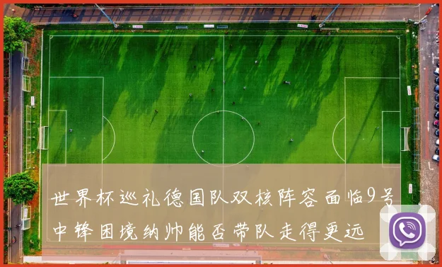 世界杯巡礼德国队双核阵容面临9号中锋困境纳帅能否带队走得更远